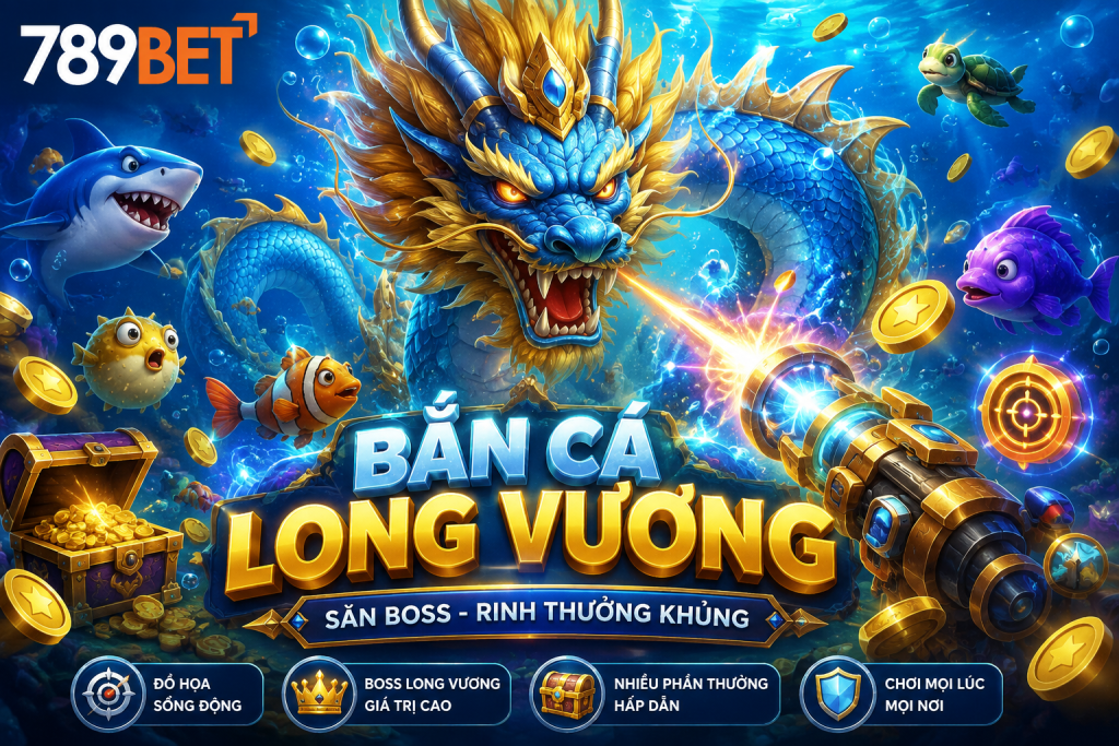 Mẹo chơi game bắn cá long vương thắng lớn tại nhà cái 789bet